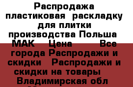 Распродажа пластиковая  раскладку для плитки производства Польша “МАК“ › Цена ­ 26 - Все города Распродажи и скидки » Распродажи и скидки на товары   . Владимирская обл.,Муромский р-н